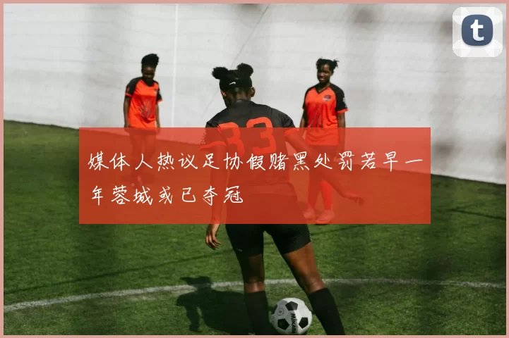 媒体人热议足协假赌黑处罚若早一年蓉城或已夺冠