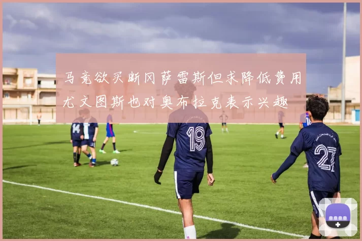 马竞欲买断冈萨雷斯但求降低费用尤文图斯也对奥布拉克表示兴趣