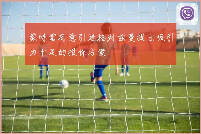 蒙特雷有意引进格列兹曼提出吸引力十足的报价方案